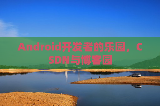 Android开发者的乐园,CSDN与博客园