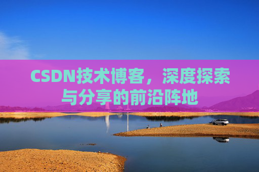 CSDN技术博客，深度探索与分享的前沿阵地